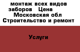 монтаж всех видов заборов › Цена ­ 500 - Московская обл. Строительство и ремонт » Услуги   